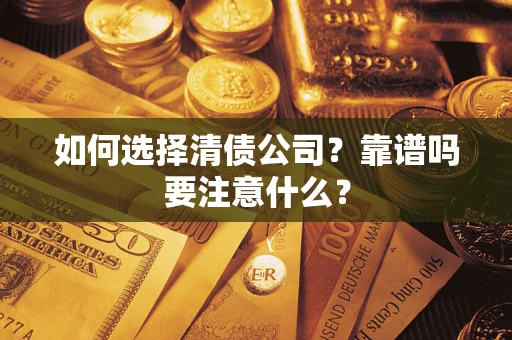 济南如何选择清债公司？靠谱吗要注意什么？