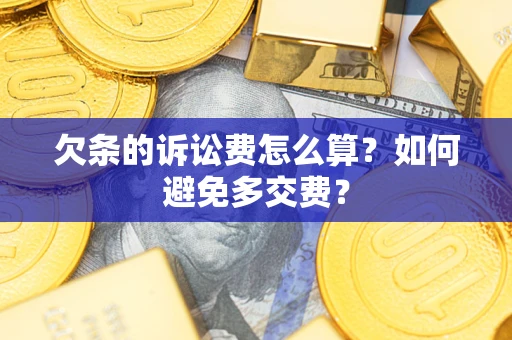 济南欠条的诉讼费怎么算？如何避免多交费？