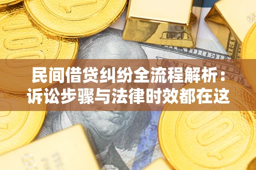 济南民间借贷纠纷全流程解析：诉讼步骤与法律时效都在这儿了