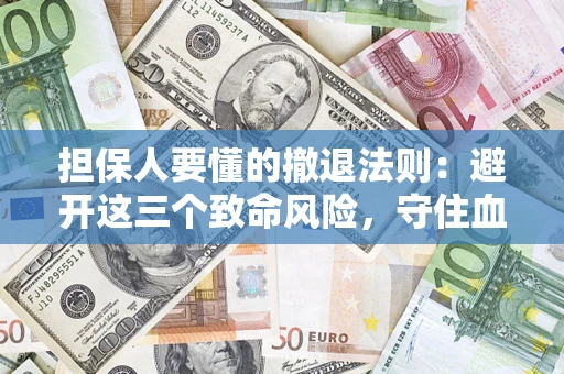 济南担保人要懂的撤退法则：避开这三个致命风险，守住血汗钱