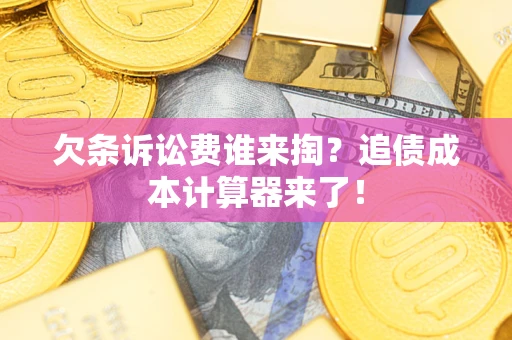 济南欠条诉讼费谁来掏？追债成本计算器来了！