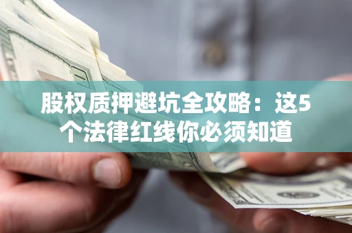 济南股权质押避坑全攻略：这5个法律红线你必须知道
