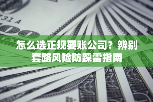 济南怎么选正规要账公司？辨别套路风险防踩雷指南