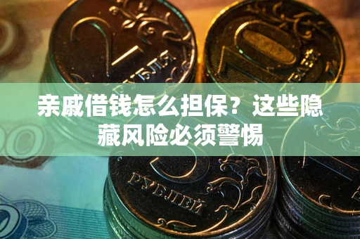 济南亲戚借钱怎么担保？这些隐藏风险必须警惕