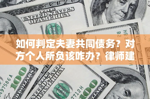 济南如何判定夫妻共同债务？对方个人所负该咋办？律师建议