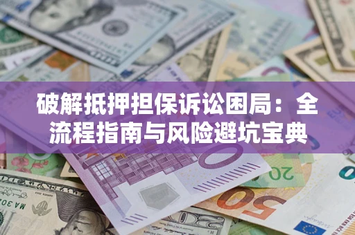 济南破解抵押担保诉讼困局:全流程指南与风险避坑宝典 济南破解抵押担保诉讼困局:全流程指南与风险避坑宝典