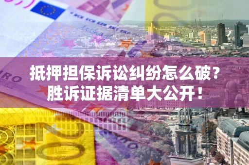济南抵押担保诉讼纠纷怎么破？胜诉证据清单大公开！