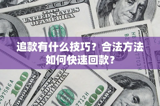 济南追款有什么技巧？合法方法如何快速回款？