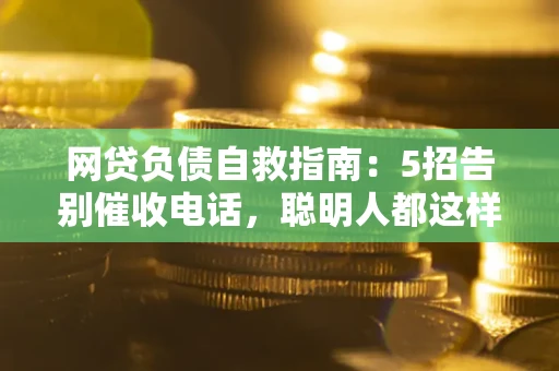 济南网贷负债自救指南：5招告别催收电话，聪明人都这样做