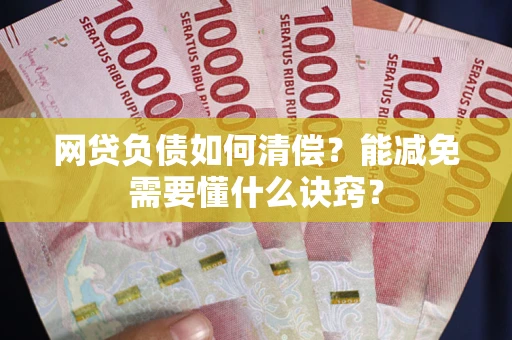 济南网贷负债如何清偿？能减免需要懂什么诀窍？