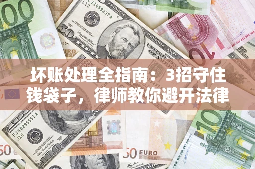 济南坏账处理全指南：3招守住钱袋子，律师教你避开法律雷区