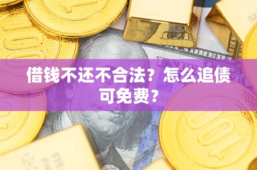济南借钱不还不合法？怎么追债可免费？