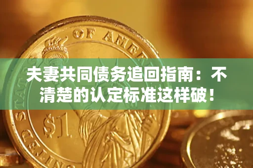 济南夫妻共同债务追回指南：不清楚的认定标准这样破！