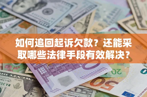 济南如何追回起诉欠款？还能采取哪些法律手段有效解决？