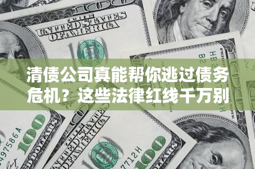 济南清债公司真能帮你逃过债务危机？这些法律红线千万别踩