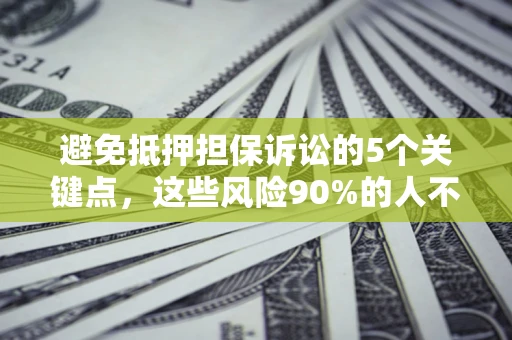济南避免抵押担保诉讼的5个关键点，这些风险90%的人不知道！