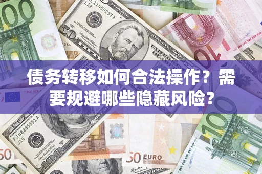济南债务转移如何合法操作？需要规避哪些隐藏风险？