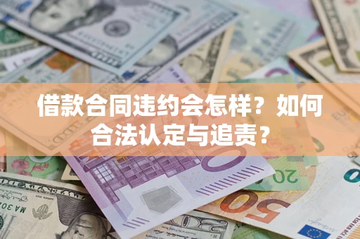 济南借款合同违约会怎样？如何合法认定与追责？