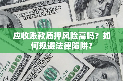 济南应收账款质押风险高吗？如何规避法律陷阱？
