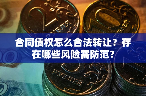 济南合同债权怎么合法转让？存在哪些风险需防范？