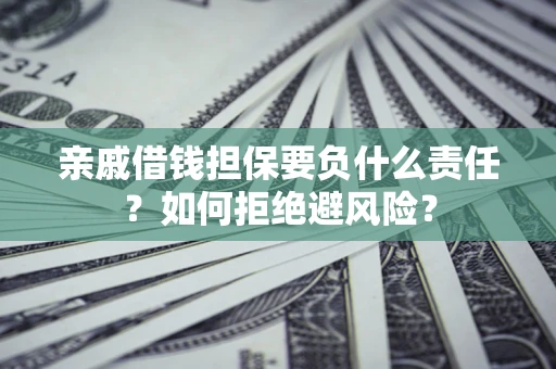济南亲戚借钱担保要负什么责任？如何拒绝避风险？