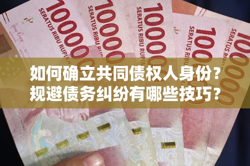 济南如何确立共同债权人身份？规避债务纠纷有哪些技巧？