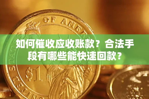 济南如何催收应收账款？合法手段有哪些能快速回款？