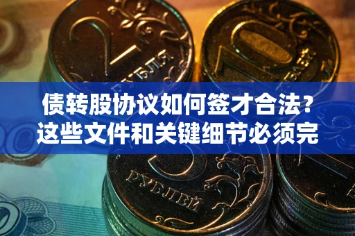 济南债转股协议如何签才合法？这些文件和关键细节必须完整