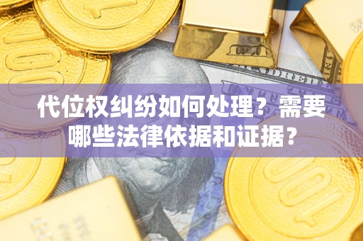 济南代位权纠纷如何处理？需要哪些法律依据和证据？