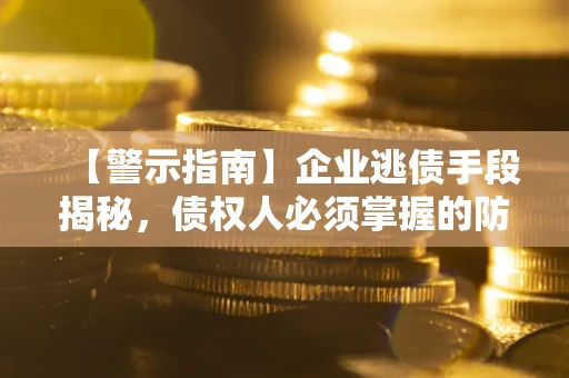 济南【警示指南】企业逃债手段揭秘，债权人必须掌握的防坑宝典