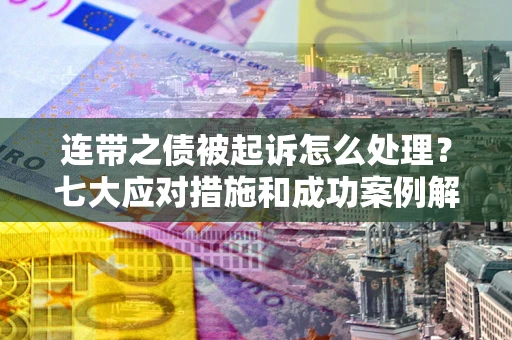 济南连带之债被起诉怎么处理？七大应对措施和成功案例解析