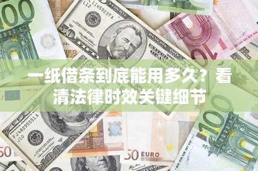 济南一纸借条到底能用多久？看清法律时效关键细节