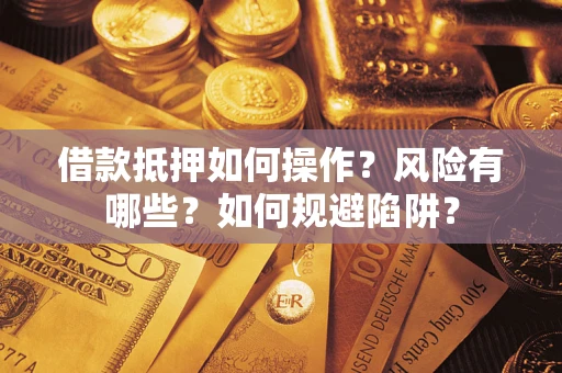 济南借款抵押如何操作?风险有哪些?如何规避陷阱? 济南借款抵押如何操作?风险有哪些?如何规避陷阱?