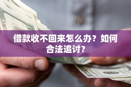济南借款收不回来怎么办？如何合法追讨？