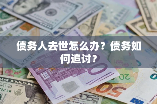 济南债务人去世怎么办？债务如何追讨？