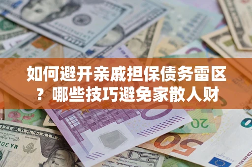 济南如何避开亲戚担保债务雷区？哪些技巧避免家散人财
