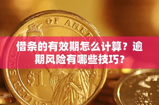 济南借条的有效期怎么计算？逾期风险有哪些技巧？