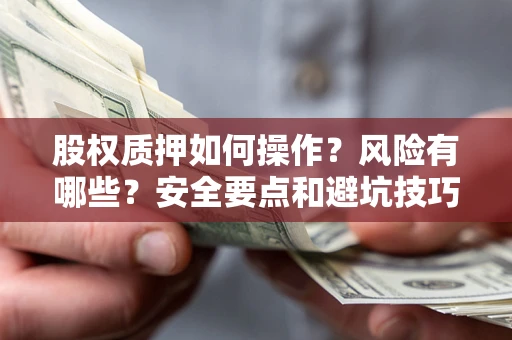 济南股权质押如何操作？风险有哪些？安全要点和避坑技巧？