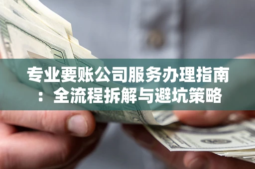 济南专业要账公司服务办理指南：全流程拆解与避坑策略