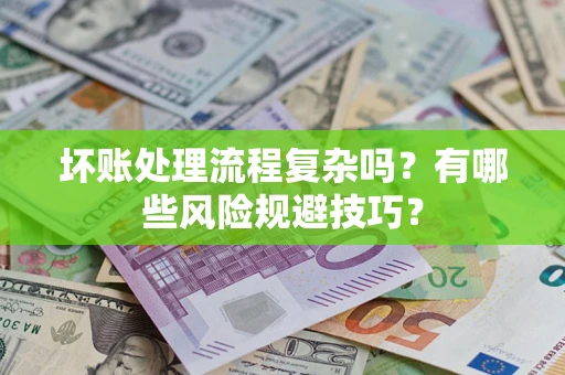 济南坏账处理流程复杂吗？有哪些风险规避技巧？