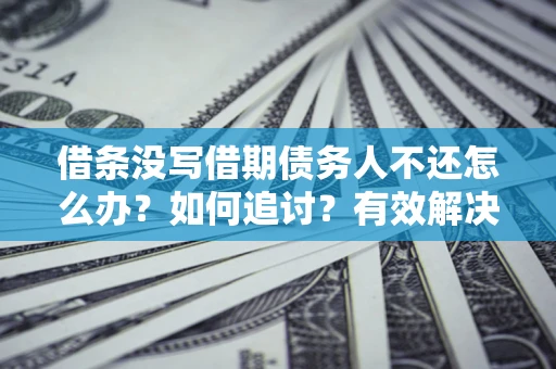 济南借条没写借期债务人不还怎么办？如何追讨？有效解决方案！