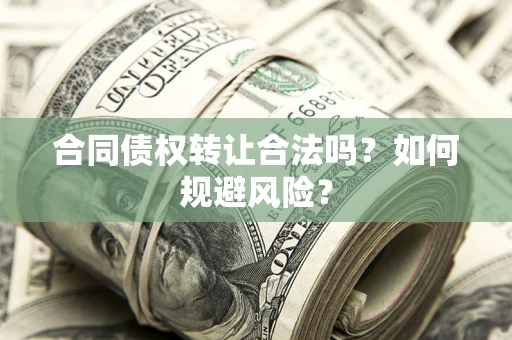 济南合同债权转让合法吗?如何规避风险? 济南合同债权转让合法吗?如何规避风险?