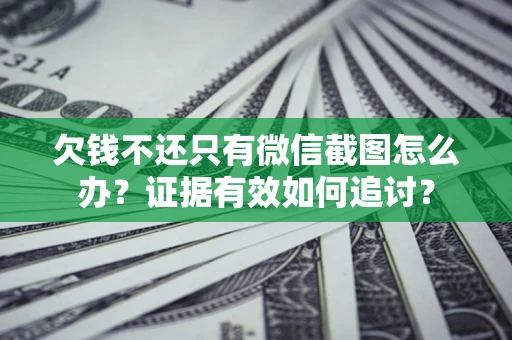 济南欠钱不还只有微信截图怎么办？证据有效如何追讨？