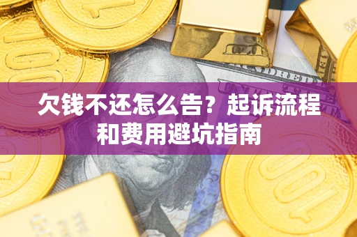 济南欠钱不还怎么告?起诉流程和费用避坑指南 济南欠钱不还怎么告?起诉流程和费用避坑指南