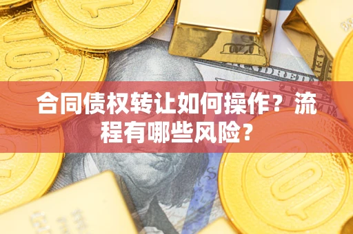 济南合同债权转让如何操作？流程有哪些风险？