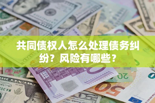 济南共同债权人怎么处理债务纠纷？风险有哪些？