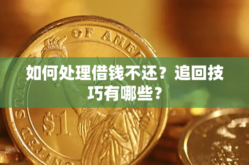 济南如何处理借钱不还？追回技巧有哪些？
