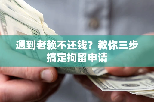 济南遇到老赖不还钱？教你三步搞定拘留申请