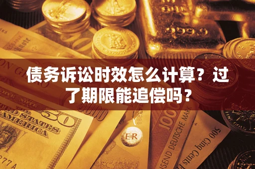 济南债务诉讼时效怎么计算？过了期限能追偿吗？