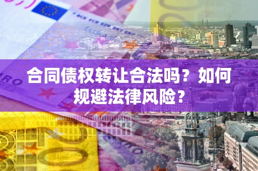 济南合同债权转让合法吗？如何规避法律风险？